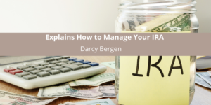 Darcy Bergen Explains How to Manage Your IRA